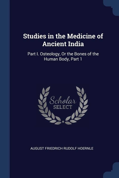 Studies in the Medicine of Ancient India: Part I. Osteology, Or the Bones of the Human Body, Part 1 (Paperback)