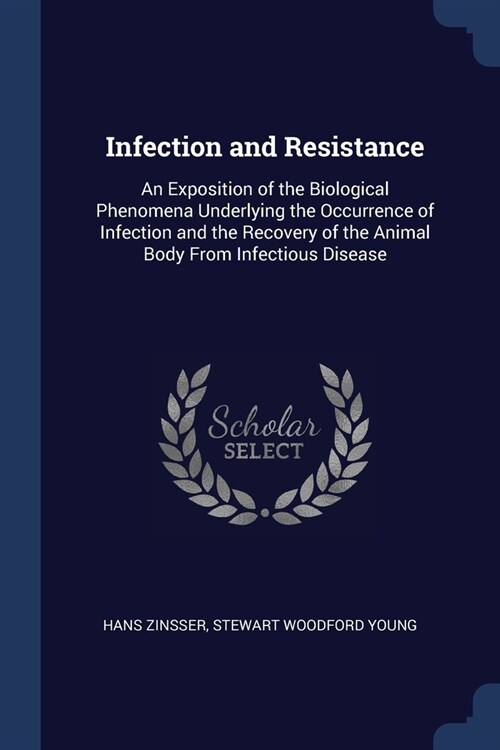 Infection and Resistance: An Exposition of the Biological Phenomena Underlying the Occurrence of Infection and the Recovery of the Animal Body F (Paperback)