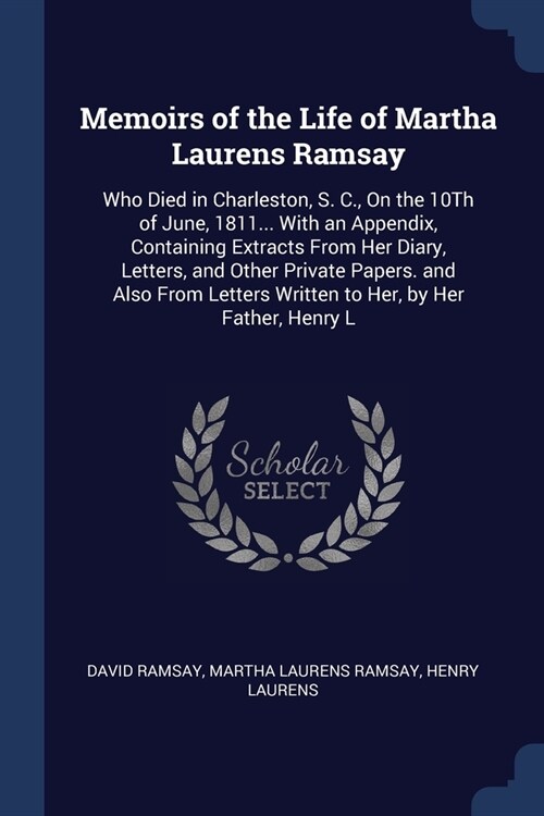 Memoirs of the Life of Martha Laurens Ramsay: Who Died in Charleston, S. C., On the 10Th of June, 1811... With an Appendix, Containing Extracts From H (Paperback)