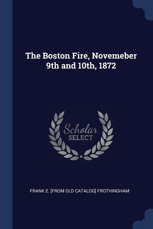 The Boston Fire, Novemeber 9th and 10th, 1872 (Paperback)