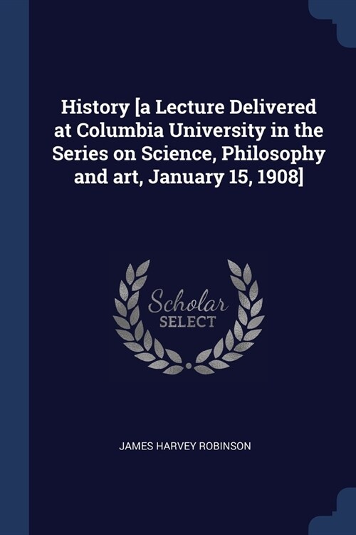 History [a Lecture Delivered at Columbia University in the Series on Science, Philosophy and art, January 15, 1908] (Paperback)