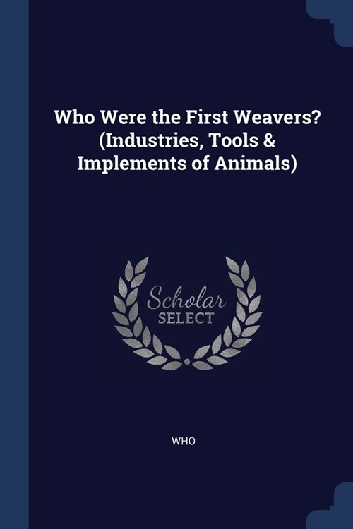 Who Were the First Weavers? (Industries, Tools & Implements of Animals) (Paperback)