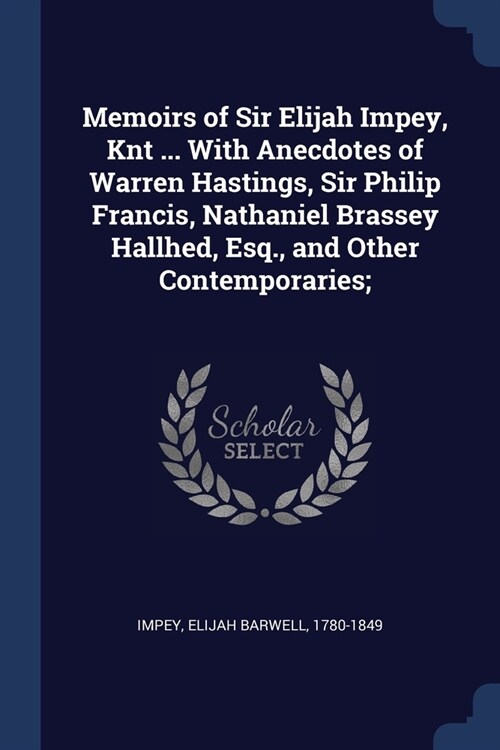 Memoirs of Sir Elijah Impey, Knt ... With Anecdotes of Warren Hastings, Sir Philip Francis, Nathaniel Brassey Hallhed, Esq., and Other Contemporaries; (Paperback)