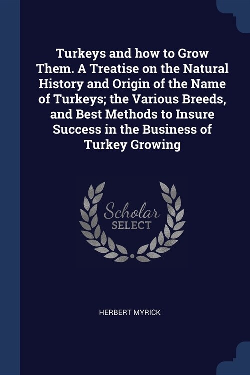 Turkeys and how to Grow Them. A Treatise on the Natural History and Origin of the Name of Turkeys; the Various Breeds, and Best Methods to Insure Succ (Paperback)