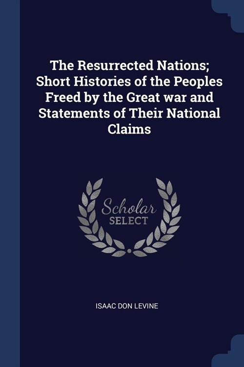 The Resurrected Nations; Short Histories of the Peoples Freed by the Great war and Statements of Their National Claims (Paperback)