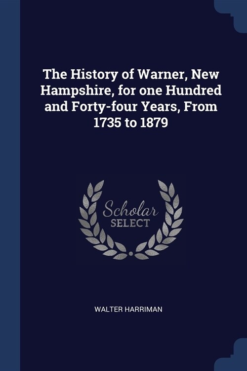 The History of Warner, New Hampshire, for one Hundred and Forty-four Years, From 1735 to 1879 (Paperback)