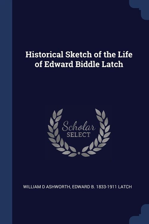 Historical Sketch of the Life of Edward Biddle Latch (Paperback)