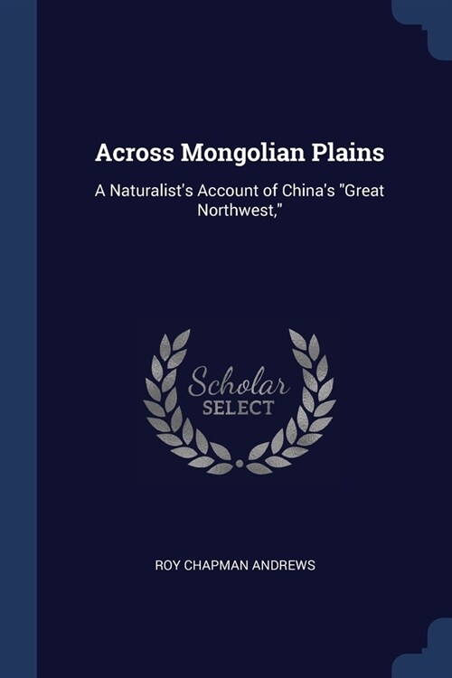 Across Mongolian Plains: A Naturalists Account of Chinas Great Northwest, (Paperback)