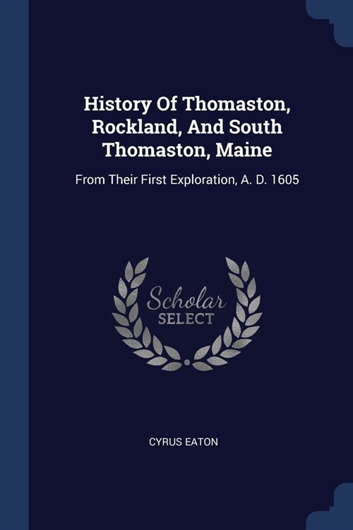 History Of Thomaston, Rockland, And South Thomaston, Maine: From Their First Exploration, A. D. 1605 (Paperback)