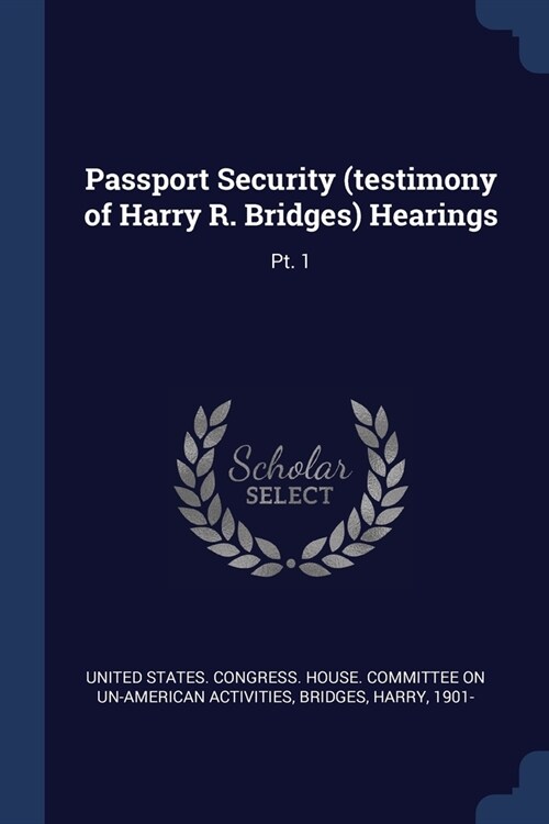 Passport Security (testimony of Harry R. Bridges) Hearings: Pt. 1 (Paperback)