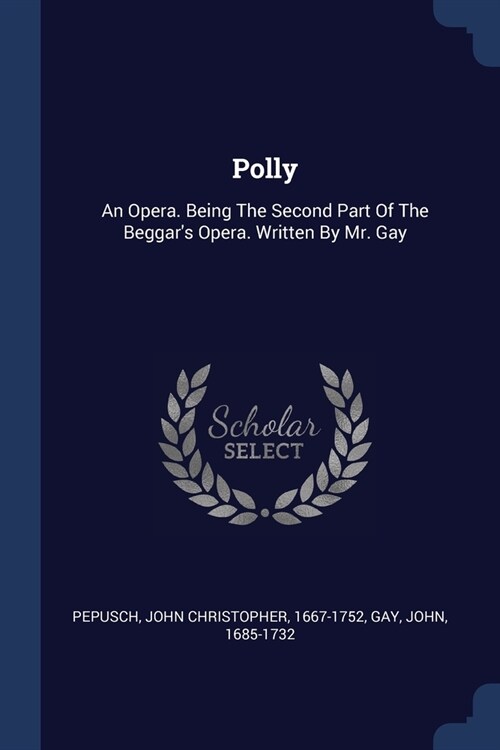 Polly: An Opera. Being The Second Part Of The Beggars Opera. Written By Mr. Gay (Paperback)