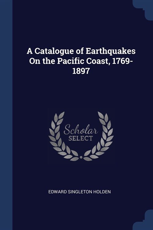 A Catalogue of Earthquakes On the Pacific Coast, 1769-1897 (Paperback)