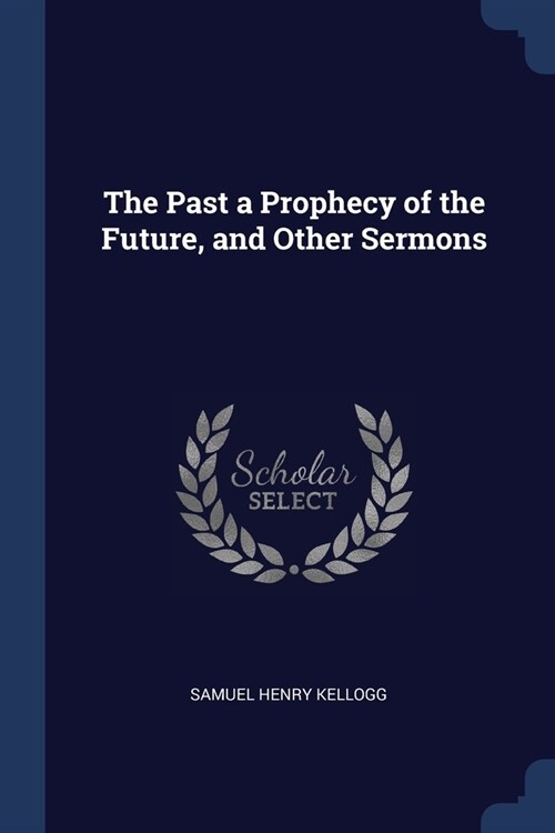 The Past a Prophecy of the Future, and Other Sermons (Paperback)