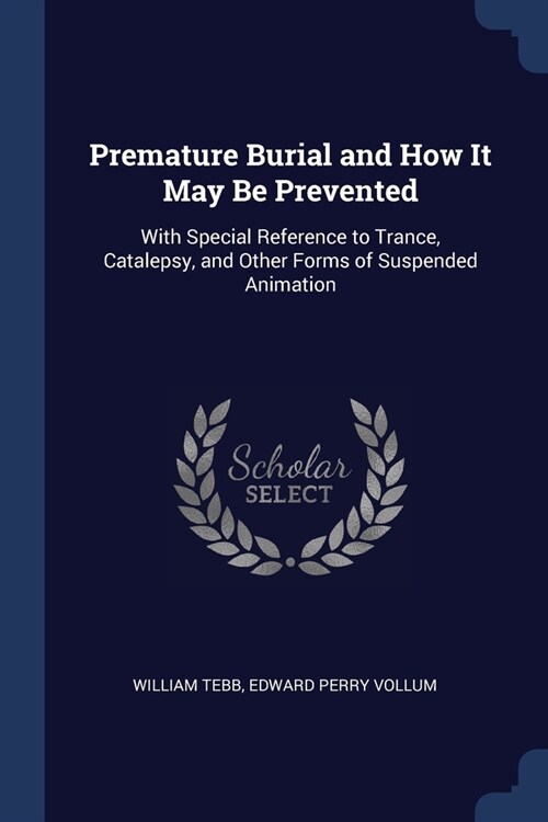 Premature Burial and How It May Be Prevented: With Special Reference to Trance, Catalepsy, and Other Forms of Suspended Animation (Paperback)