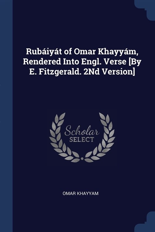 Rub?y? of Omar Khayy?, Rendered Into Engl. Verse [By E. Fitzgerald. 2Nd Version] (Paperback)