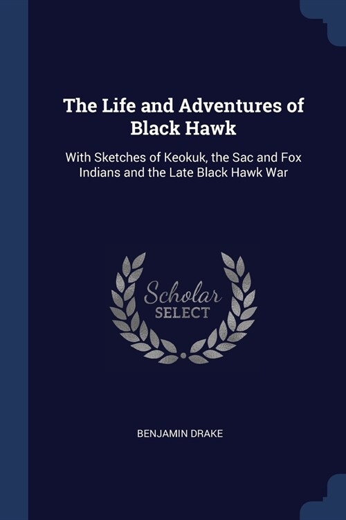 The Life and Adventures of Black Hawk: With Sketches of Keokuk, the Sac and Fox Indians and the Late Black Hawk War (Paperback)