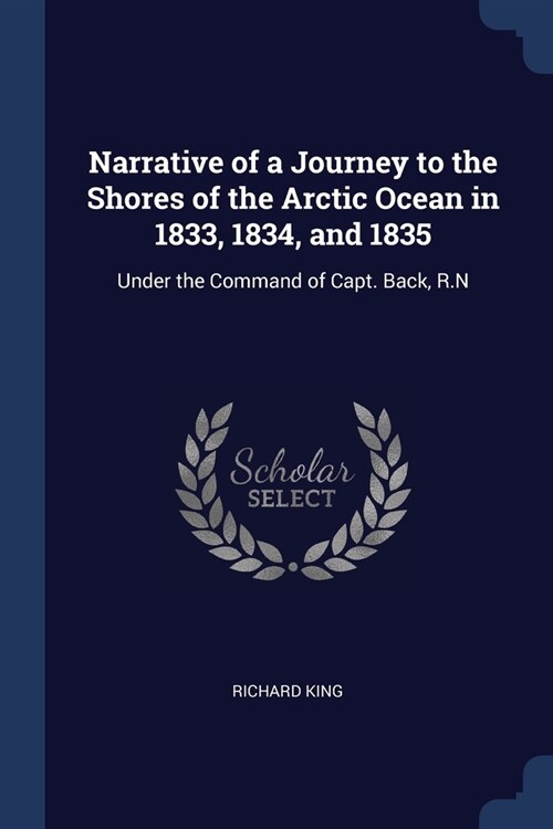 Narrative of a Journey to the Shores of the Arctic Ocean in 1833, 1834, and 1835: Under the Command of Capt. Back, R.N (Paperback)
