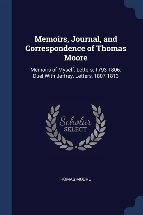 Memoirs, Journal, and Correspondence of Thomas Moore: Memoirs of Myself. Letters, 1793-1806. Duel With Jeffrey. Letters, 1807-1813 (Paperback)