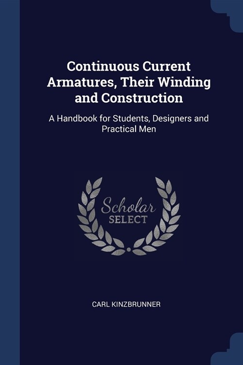 Continuous Current Armatures, Their Winding and Construction: A Handbook for Students, Designers and Practical Men (Paperback)