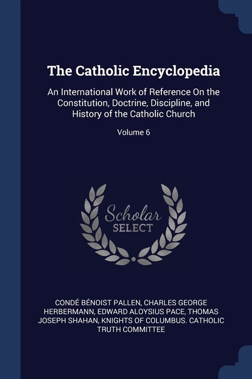 The Catholic Encyclopedia: An International Work of Reference On the Constitution, Doctrine, Discipline, and History of the Catholic Church; Volu (Paperback)