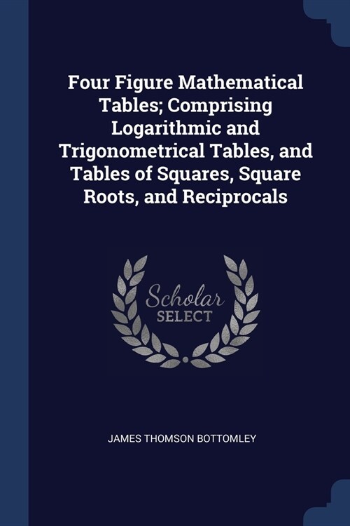 Four Figure Mathematical Tables; Comprising Logarithmic and Trigonometrical Tables, and Tables of Squares, Square Roots, and Reciprocals (Paperback)