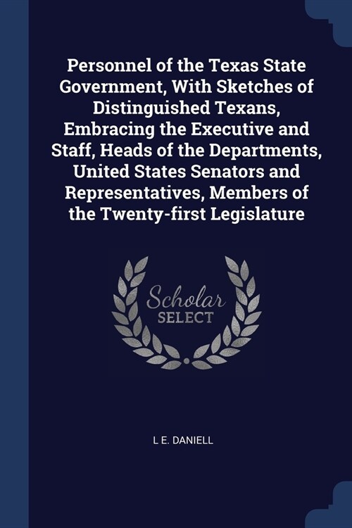 Personnel of the Texas State Government, With Sketches of Distinguished Texans, Embracing the Executive and Staff, Heads of the Departments, United St (Paperback)