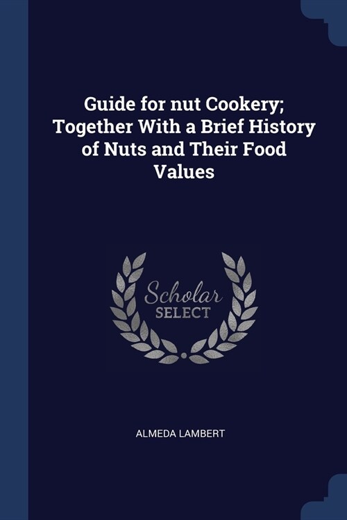 Guide for nut Cookery; Together With a Brief History of Nuts and Their Food Values (Paperback)