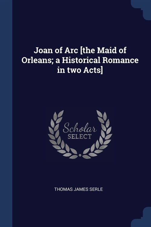 Joan of Arc [the Maid of Orleans; a Historical Romance in two Acts] (Paperback)