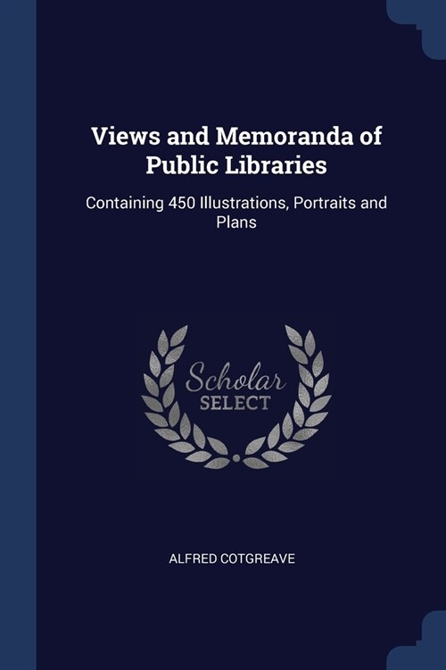 Views and Memoranda of Public Libraries: Containing 450 Illustrations, Portraits and Plans (Paperback)