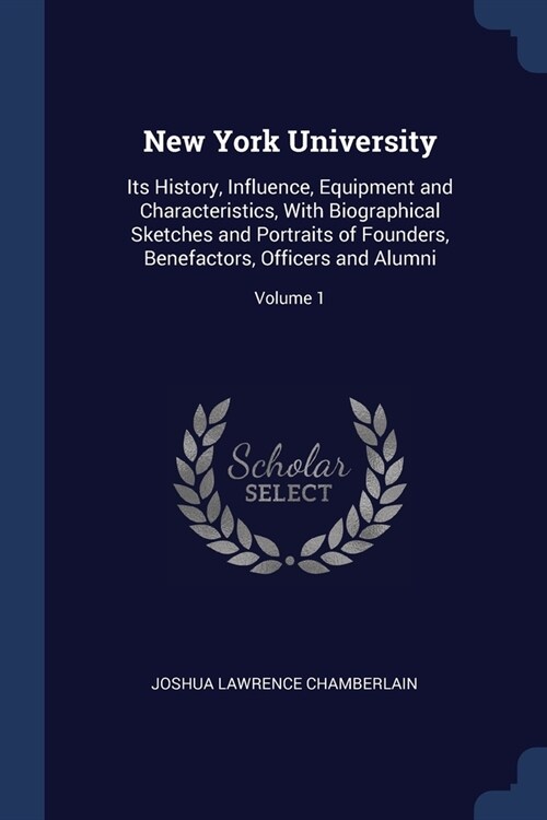 New York University: Its History, Influence, Equipment and Characteristics, With Biographical Sketches and Portraits of Founders, Benefacto (Paperback)