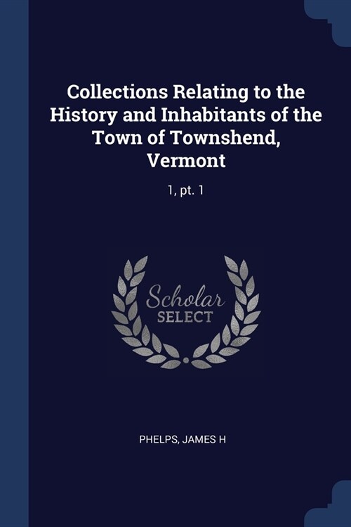 Collections Relating to the History and Inhabitants of the Town of Townshend, Vermont: 1, pt. 1 (Paperback)