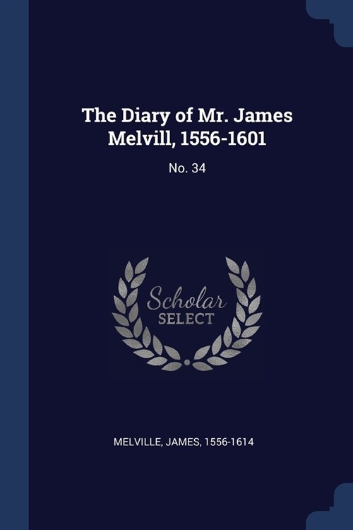 The Diary of Mr. James Melvill, 1556-1601: No. 34 (Paperback)