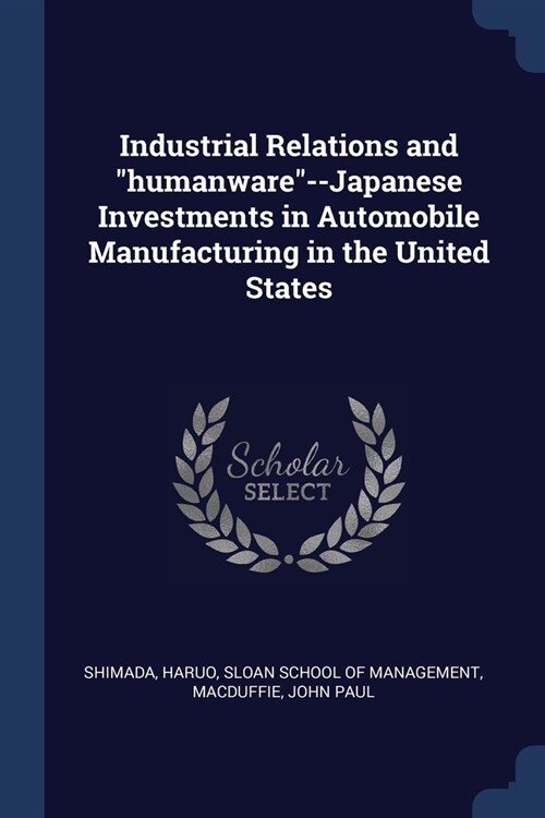Industrial Relations and humanware--Japanese Investments in Automobile Manufacturing in the United States (Paperback)