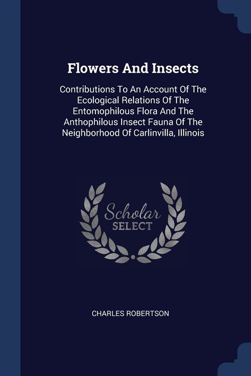 Flowers And Insects: Contributions To An Account Of The Ecological Relations Of The Entomophilous Flora And The Anthophilous Insect Fauna O (Paperback)