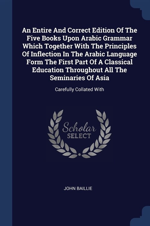 An Entire And Correct Edition Of The Five Books Upon Arabic Grammar Which Together With The Principles Of Inflection In The Arabic Language Form The F (Paperback)