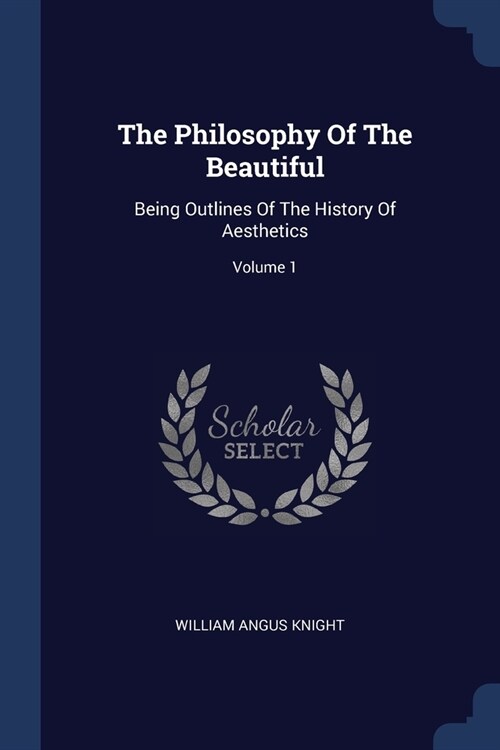 The Philosophy Of The Beautiful: Being Outlines Of The History Of Aesthetics; Volume 1 (Paperback)