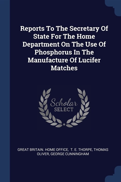 Reports To The Secretary Of State For The Home Department On The Use Of Phosphorus In The Manufacture Of Lucifer Matches (Paperback)