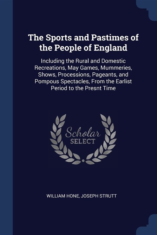 The Sports and Pastimes of the People of England: Including the Rural and Domestic Recreations, May Games, Mummeries, Shows, Processions, Pageants, an (Paperback)