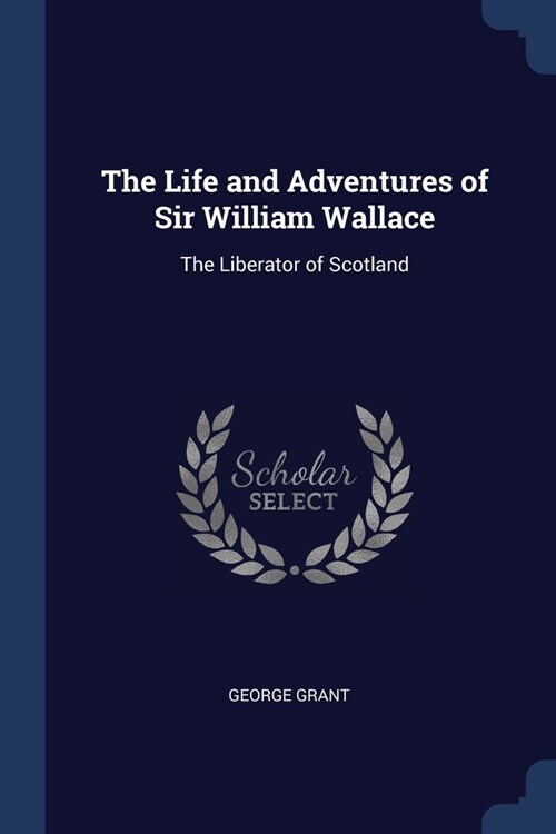 The Life and Adventures of Sir William Wallace: The Liberator of Scotland (Paperback)