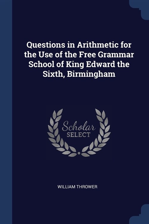 Questions in Arithmetic for the Use of the Free Grammar School of King Edward the Sixth, Birmingham (Paperback)