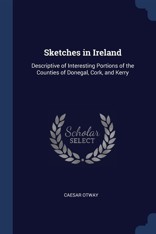 Sketches in Ireland: Descriptive of Interesting Portions of the Counties of Donegal, Cork, and Kerry (Paperback)