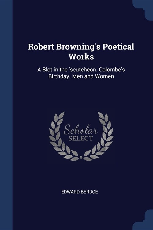 Robert Brownings Poetical Works: A Blot in the scutcheon. Colombes Birthday. Men and Women (Paperback)