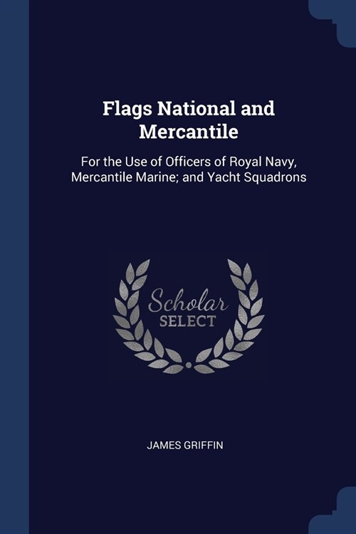 Flags National and Mercantile: For the Use of Officers of Royal Navy, Mercantile Marine; and Yacht Squadrons (Paperback)