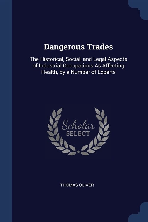 Dangerous Trades: The Historical, Social, and Legal Aspects of Industrial Occupations As Affecting Health, by a Number of Experts (Paperback)