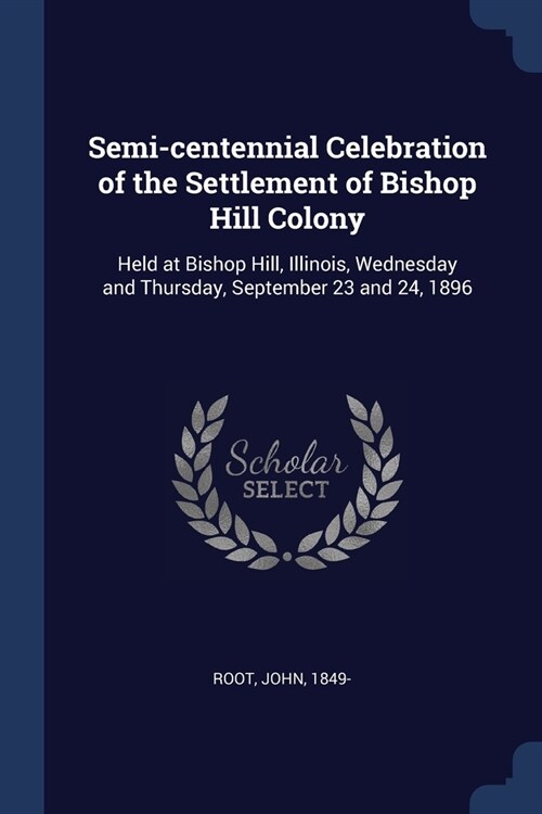 Semi-centennial Celebration of the Settlement of Bishop Hill Colony: Held at Bishop Hill, Illinois, Wednesday and Thursday, September 23 and 24, 1896 (Paperback)