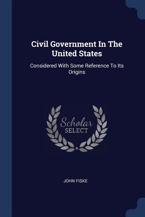 Civil Government In The United States: Considered With Some Reference To Its Origins (Paperback)