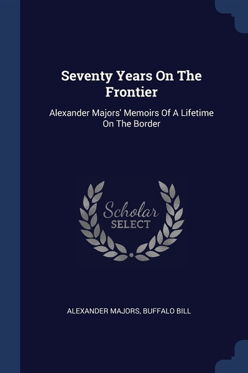 Seventy Years On The Frontier: Alexander Majors Memoirs Of A Lifetime On The Border (Paperback)