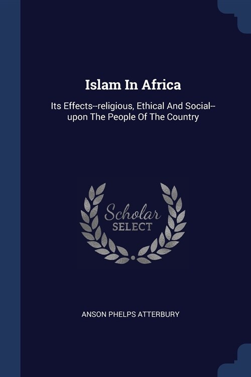 Islam In Africa: Its Effects--religious, Ethical And Social--upon The People Of The Country (Paperback)