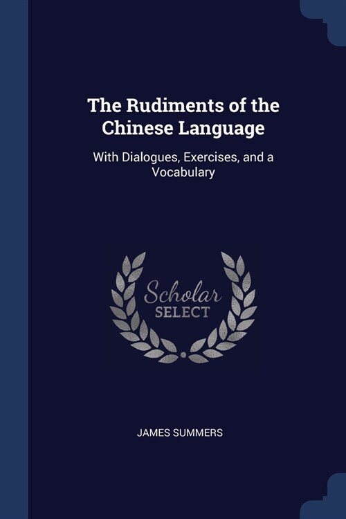 The Rudiments of the Chinese Language: With Dialogues, Exercises, and a Vocabulary (Paperback)