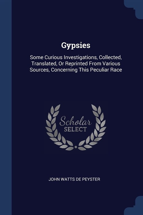 Gypsies: Some Curious Investigations, Collected, Translated, Or Reprinted From Various Sources, Concerning This Peculiar Race (Paperback)